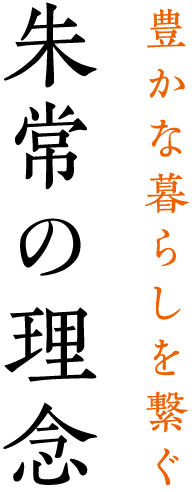 豊かな暮らしを繋ぐ 朱常の理念